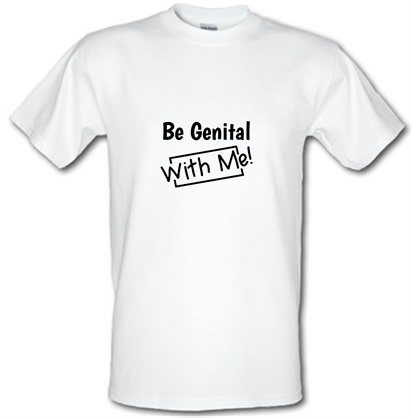 Be genital with me male t-shirt.