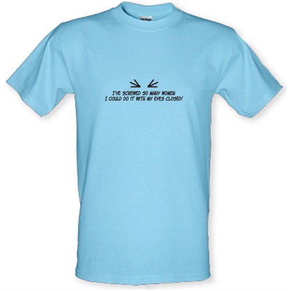 I've Screwed So Many Women I Could Do It With My Eyes Closed! male t-shirt.