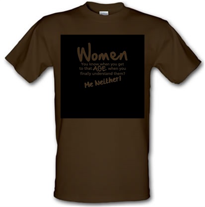 WOMEN you know when you get to that age when you finally undertand them me neither male t-shirt.